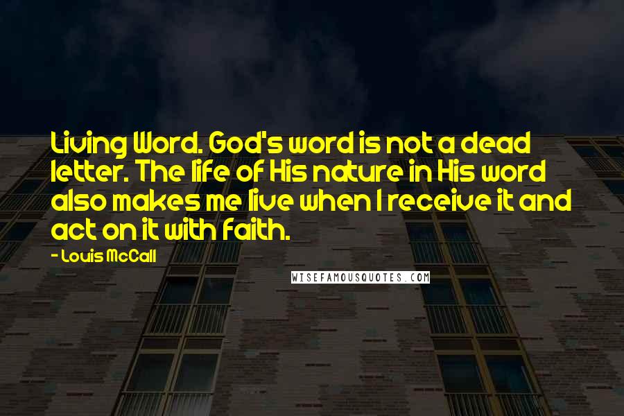 Louis McCall Quotes: Living Word. God's word is not a dead letter. The life of His nature in His word also makes me live when I receive it and act on it with faith.