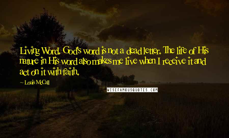 Louis McCall Quotes: Living Word. God's word is not a dead letter. The life of His nature in His word also makes me live when I receive it and act on it with faith.