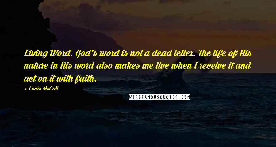 Louis McCall Quotes: Living Word. God's word is not a dead letter. The life of His nature in His word also makes me live when I receive it and act on it with faith.