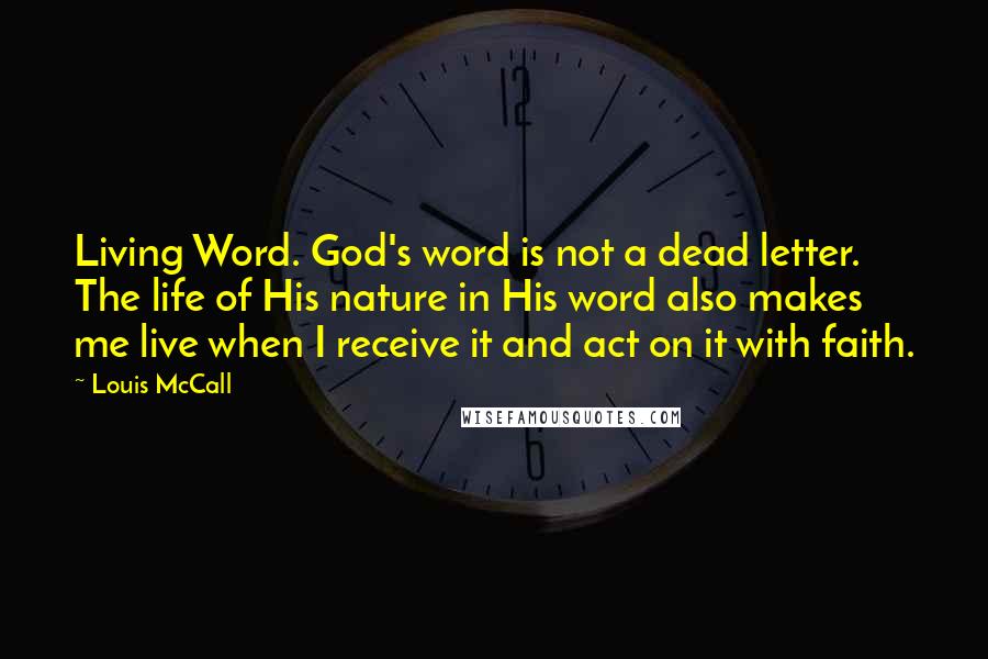 Louis McCall Quotes: Living Word. God's word is not a dead letter. The life of His nature in His word also makes me live when I receive it and act on it with faith.