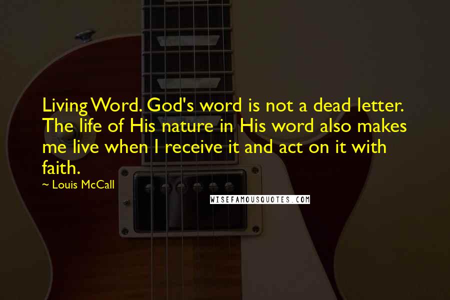 Louis McCall Quotes: Living Word. God's word is not a dead letter. The life of His nature in His word also makes me live when I receive it and act on it with faith.