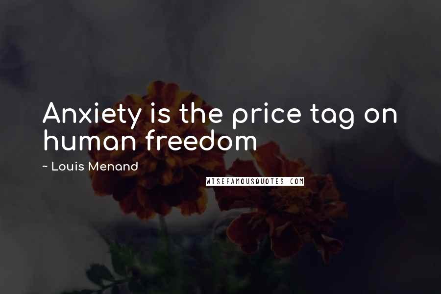 Louis Menand Quotes: Anxiety is the price tag on human freedom