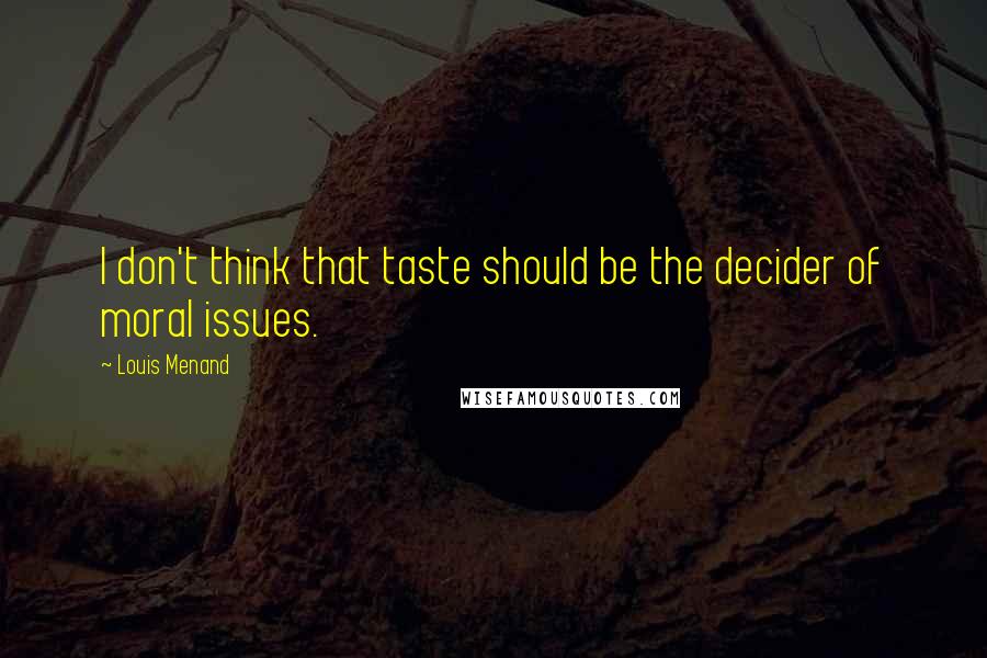 Louis Menand Quotes: I don't think that taste should be the decider of moral issues.