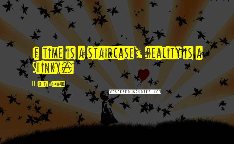 Louis Menand Quotes: If time is a staircase, reality is a Slinky.