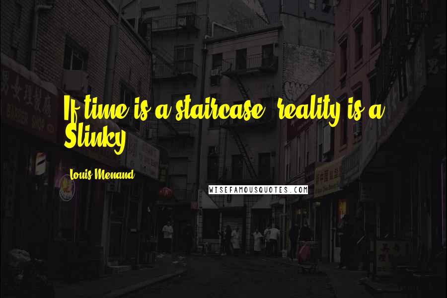 Louis Menand Quotes: If time is a staircase, reality is a Slinky.
