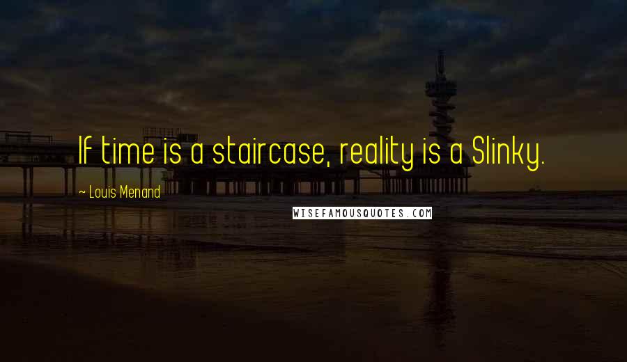 Louis Menand Quotes: If time is a staircase, reality is a Slinky.