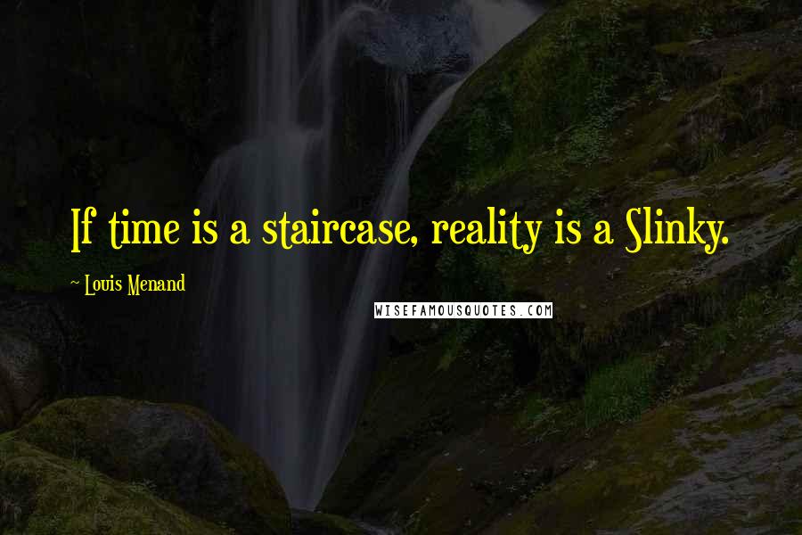 Louis Menand Quotes: If time is a staircase, reality is a Slinky.