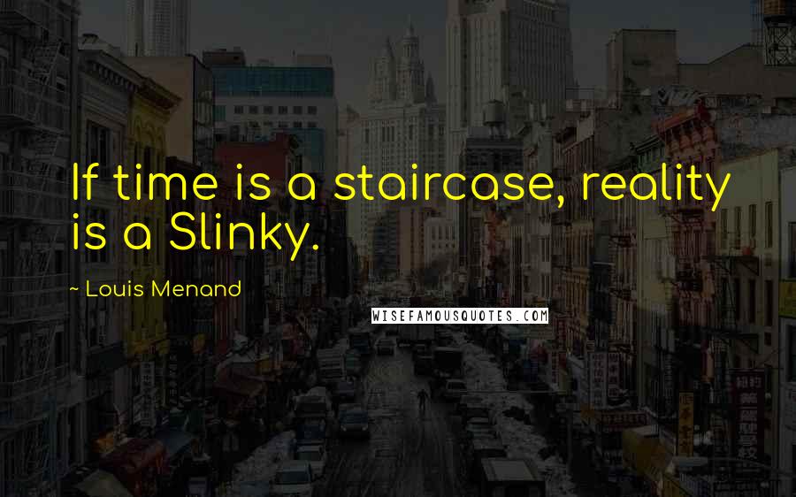 Louis Menand Quotes: If time is a staircase, reality is a Slinky.