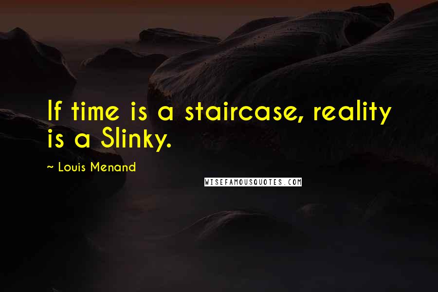 Louis Menand Quotes: If time is a staircase, reality is a Slinky.