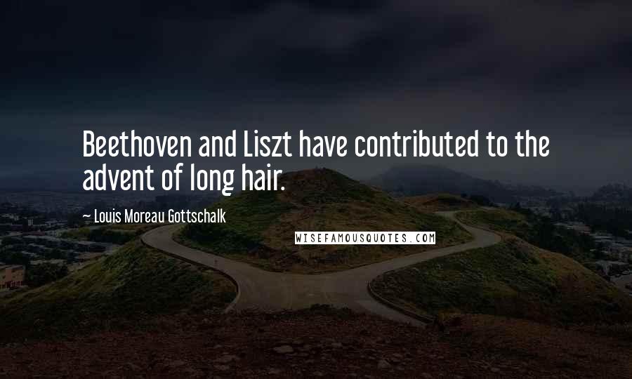 Louis Moreau Gottschalk Quotes: Beethoven and Liszt have contributed to the advent of long hair.