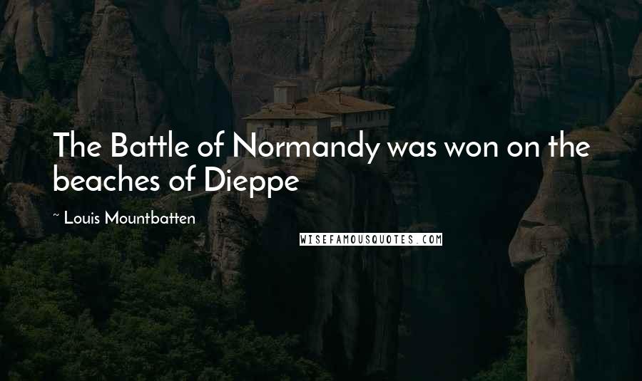 Louis Mountbatten Quotes: The Battle of Normandy was won on the beaches of Dieppe