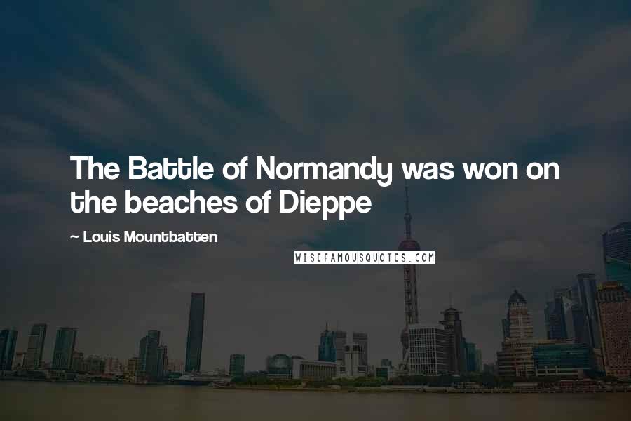 Louis Mountbatten Quotes: The Battle of Normandy was won on the beaches of Dieppe