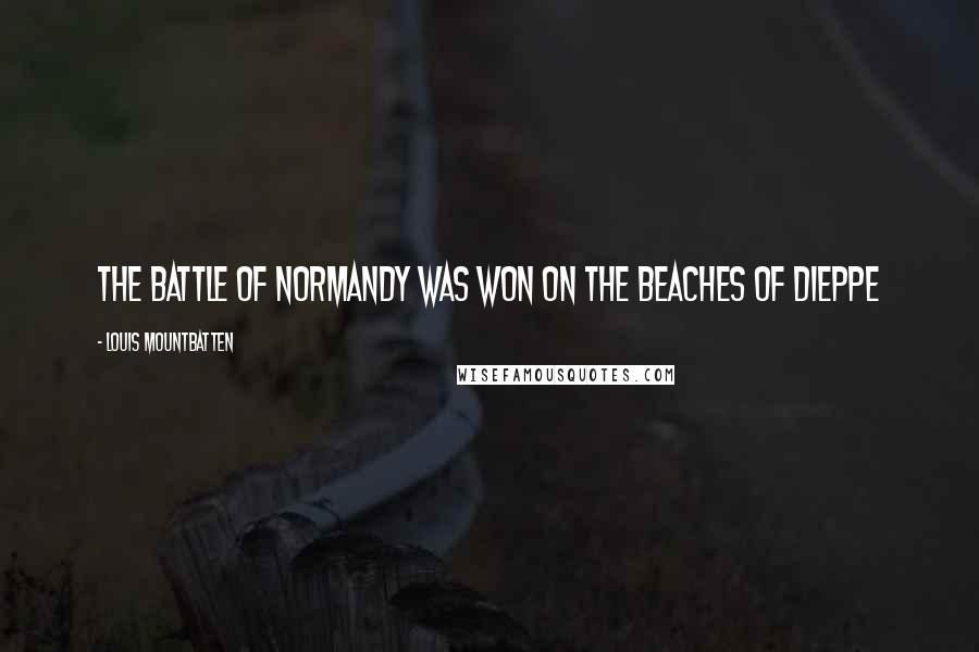 Louis Mountbatten Quotes: The Battle of Normandy was won on the beaches of Dieppe