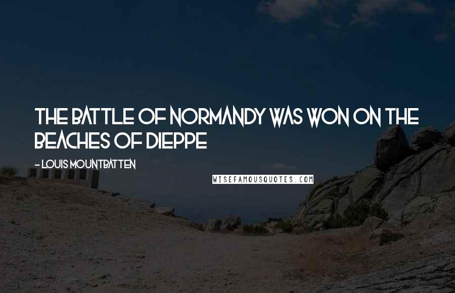 Louis Mountbatten Quotes: The Battle of Normandy was won on the beaches of Dieppe