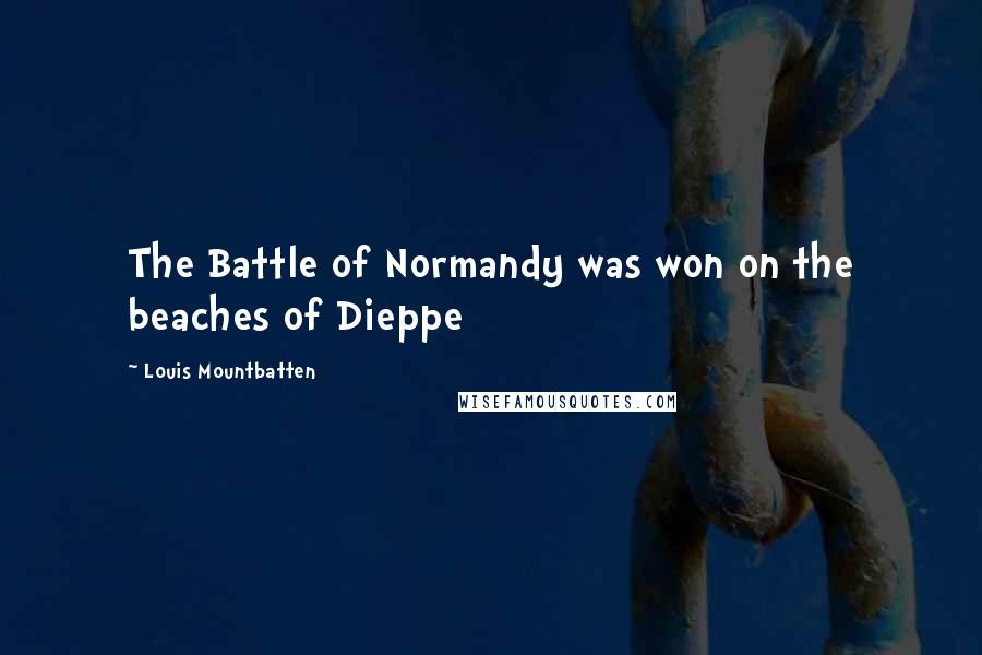Louis Mountbatten Quotes: The Battle of Normandy was won on the beaches of Dieppe