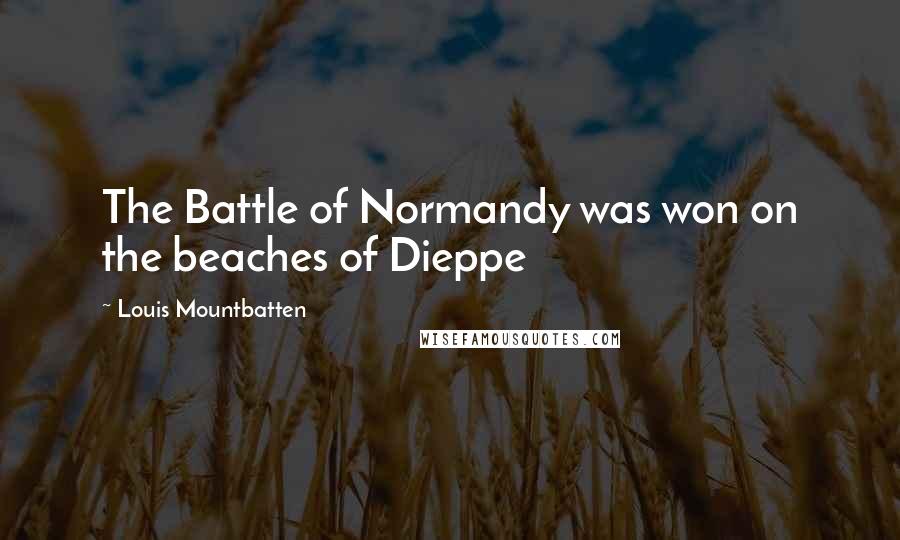 Louis Mountbatten Quotes: The Battle of Normandy was won on the beaches of Dieppe