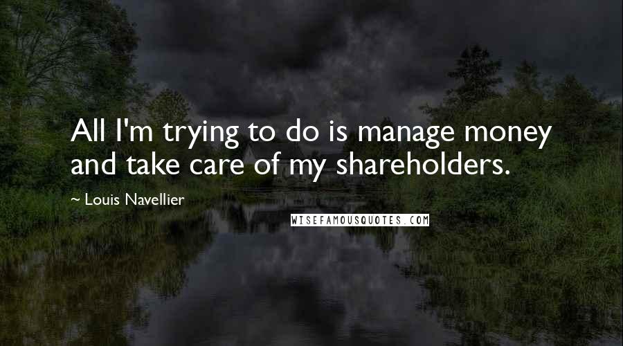 Louis Navellier Quotes: All I'm trying to do is manage money and take care of my shareholders.