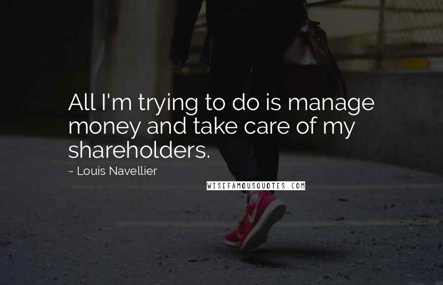 Louis Navellier Quotes: All I'm trying to do is manage money and take care of my shareholders.