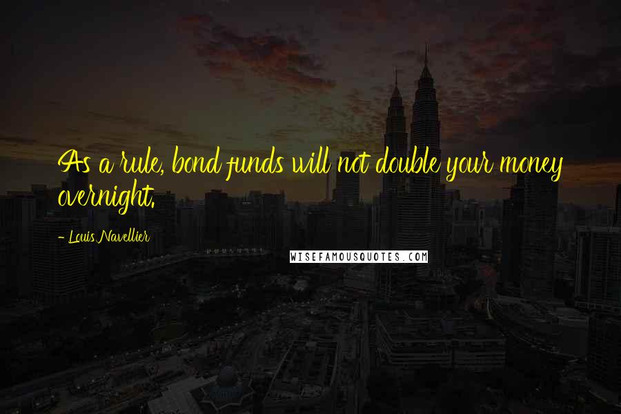 Louis Navellier Quotes: As a rule, bond funds will not double your money overnight.