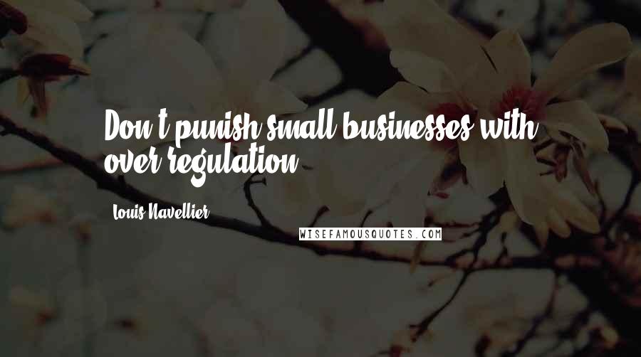 Louis Navellier Quotes: Don't punish small businesses with over-regulation.