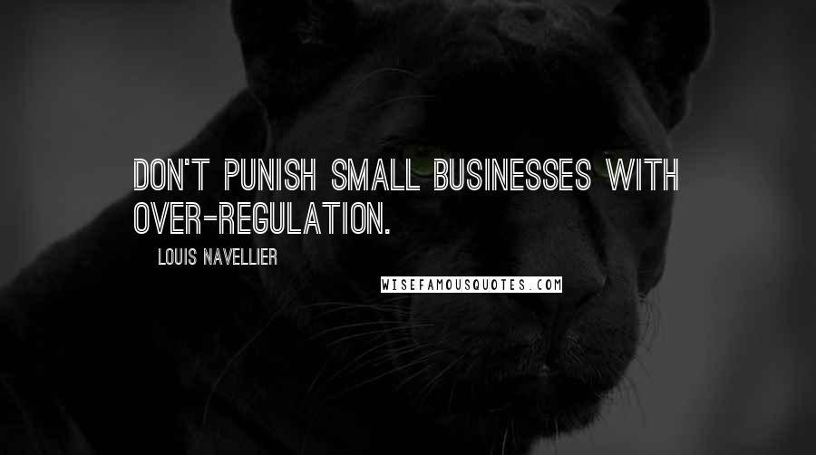 Louis Navellier Quotes: Don't punish small businesses with over-regulation.