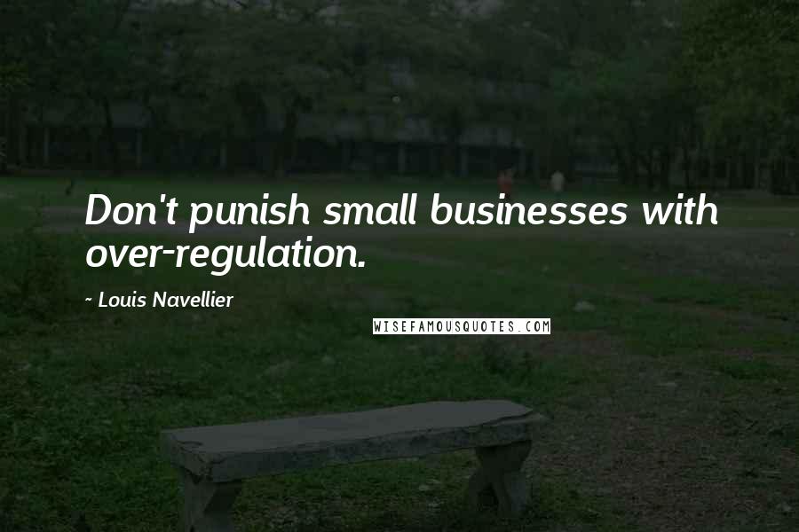 Louis Navellier Quotes: Don't punish small businesses with over-regulation.