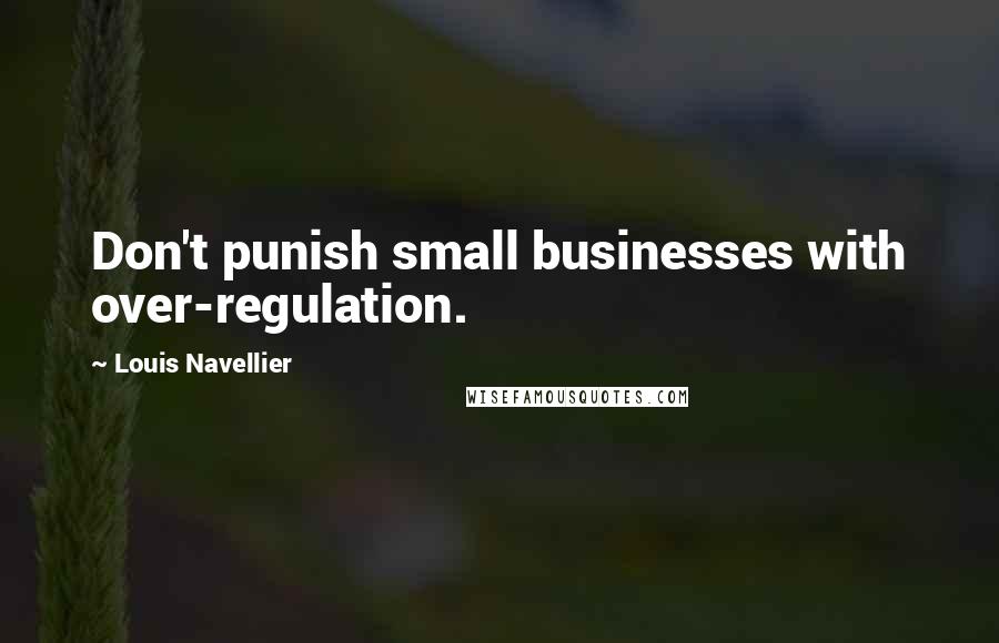 Louis Navellier Quotes: Don't punish small businesses with over-regulation.