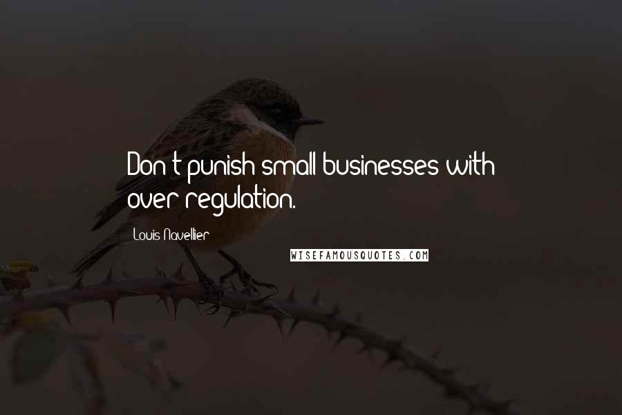 Louis Navellier Quotes: Don't punish small businesses with over-regulation.