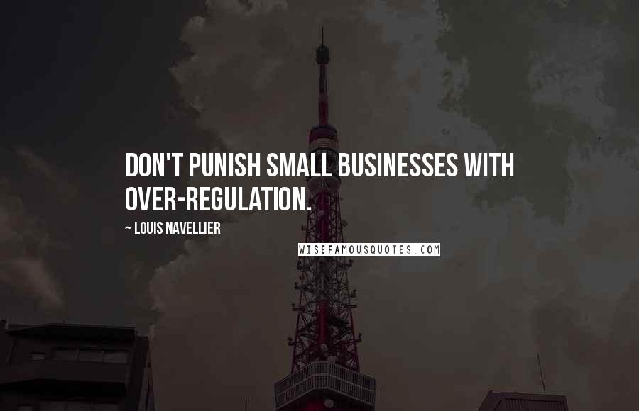 Louis Navellier Quotes: Don't punish small businesses with over-regulation.