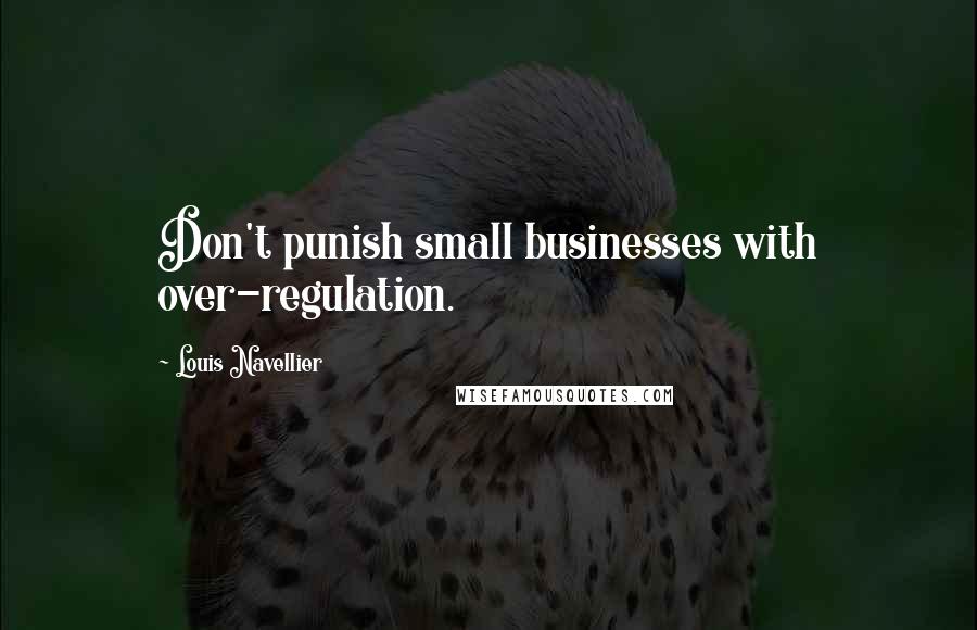 Louis Navellier Quotes: Don't punish small businesses with over-regulation.