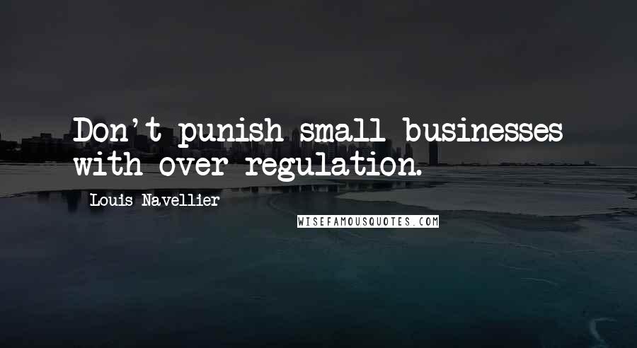 Louis Navellier Quotes: Don't punish small businesses with over-regulation.