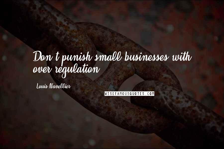 Louis Navellier Quotes: Don't punish small businesses with over-regulation.