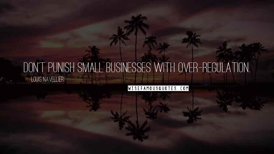 Louis Navellier Quotes: Don't punish small businesses with over-regulation.