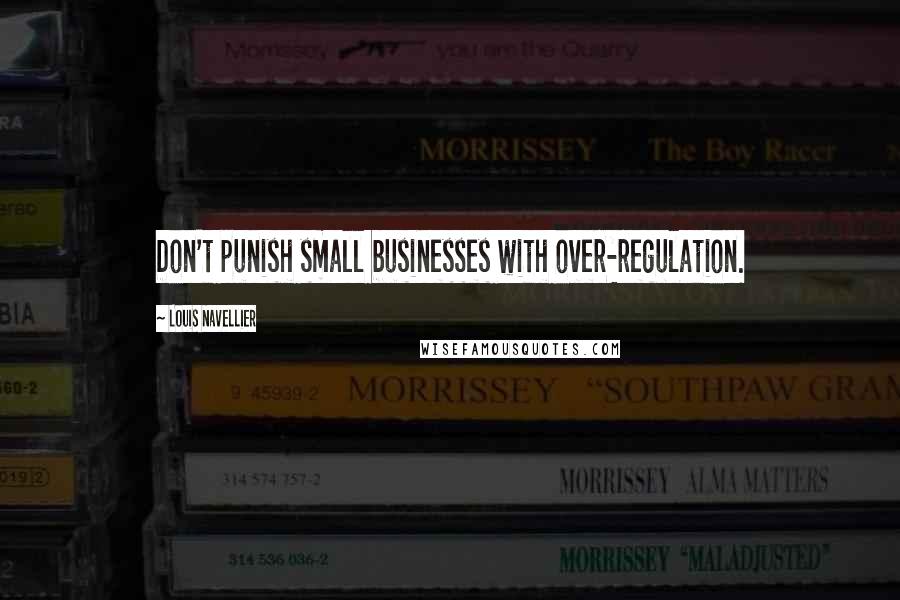 Louis Navellier Quotes: Don't punish small businesses with over-regulation.