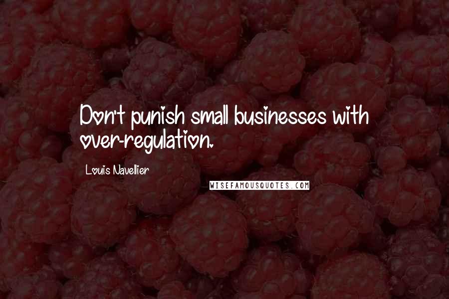 Louis Navellier Quotes: Don't punish small businesses with over-regulation.