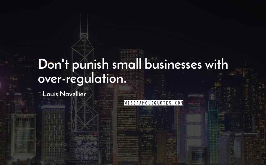 Louis Navellier Quotes: Don't punish small businesses with over-regulation.