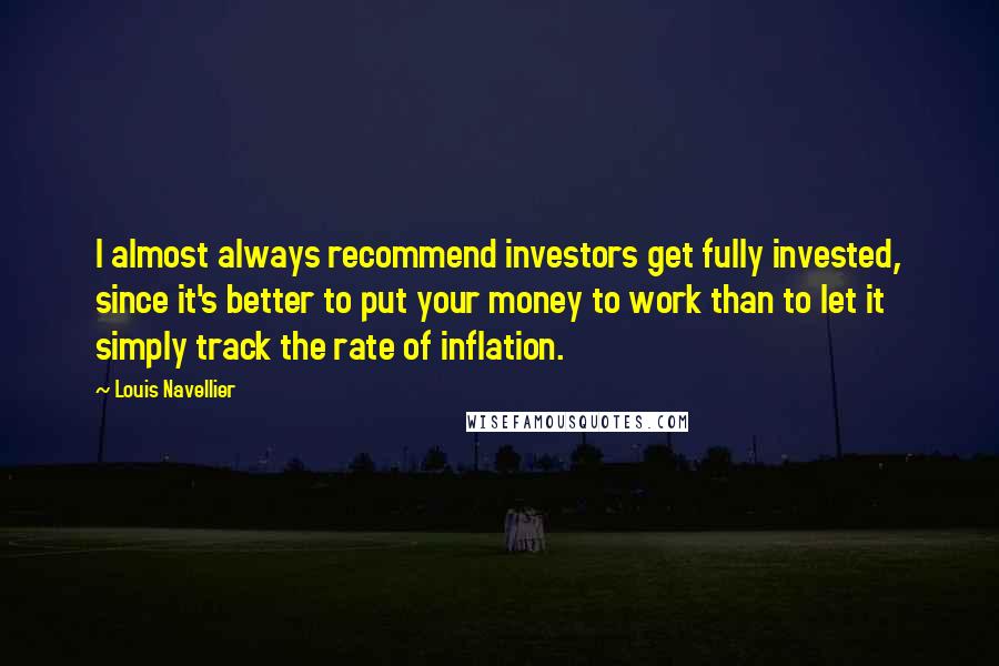 Louis Navellier Quotes: I almost always recommend investors get fully invested, since it's better to put your money to work than to let it simply track the rate of inflation.