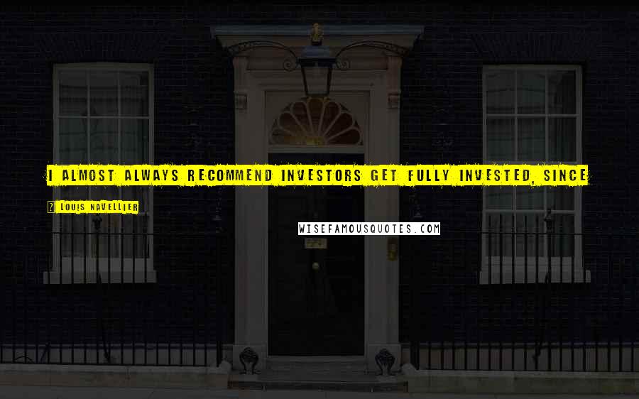 Louis Navellier Quotes: I almost always recommend investors get fully invested, since it's better to put your money to work than to let it simply track the rate of inflation.
