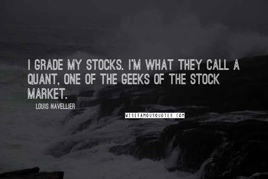 Louis Navellier Quotes: I grade my stocks. I'm what they call a quant, one of the geeks of the stock market.