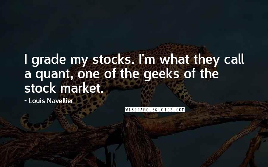 Louis Navellier Quotes: I grade my stocks. I'm what they call a quant, one of the geeks of the stock market.