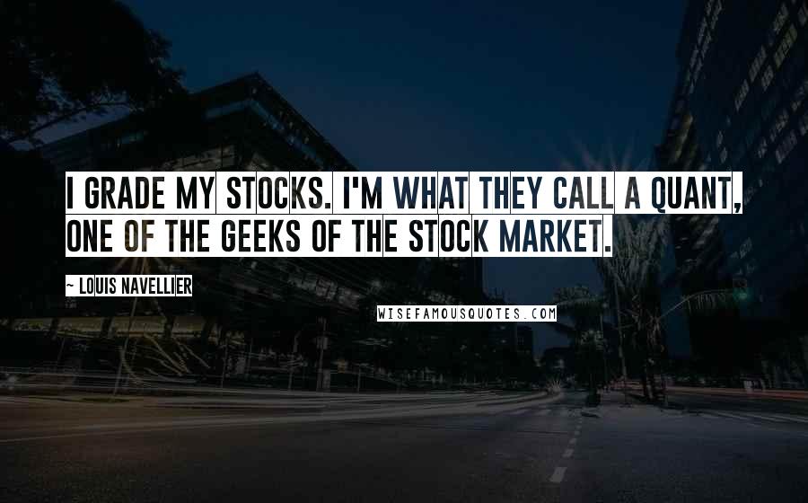 Louis Navellier Quotes: I grade my stocks. I'm what they call a quant, one of the geeks of the stock market.