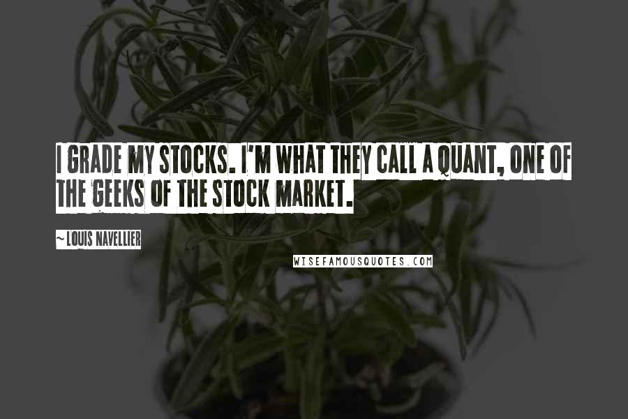 Louis Navellier Quotes: I grade my stocks. I'm what they call a quant, one of the geeks of the stock market.