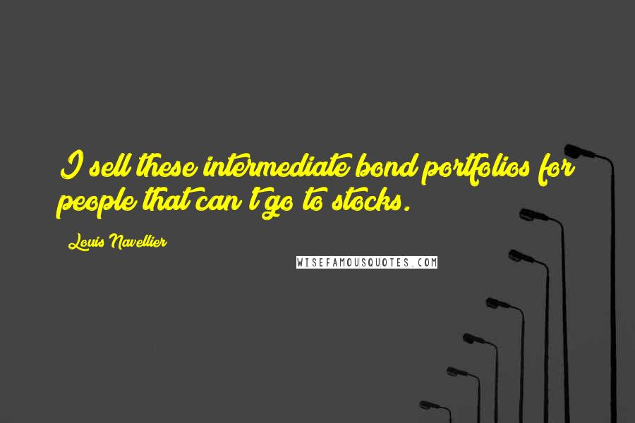 Louis Navellier Quotes: I sell these intermediate bond portfolios for people that can't go to stocks.