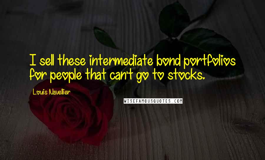 Louis Navellier Quotes: I sell these intermediate bond portfolios for people that can't go to stocks.