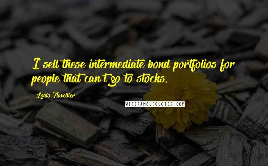 Louis Navellier Quotes: I sell these intermediate bond portfolios for people that can't go to stocks.