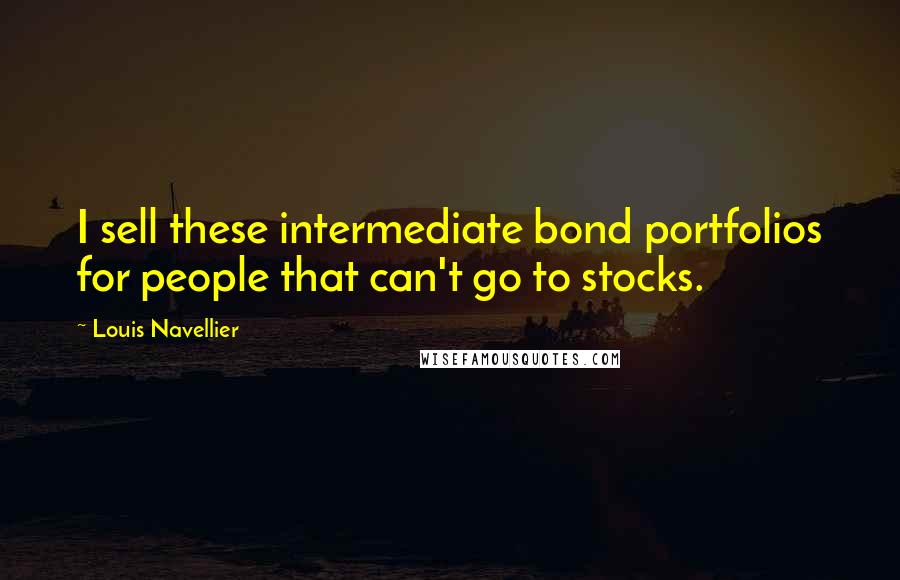 Louis Navellier Quotes: I sell these intermediate bond portfolios for people that can't go to stocks.
