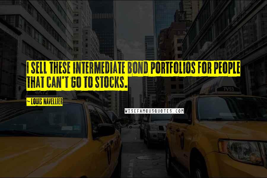 Louis Navellier Quotes: I sell these intermediate bond portfolios for people that can't go to stocks.