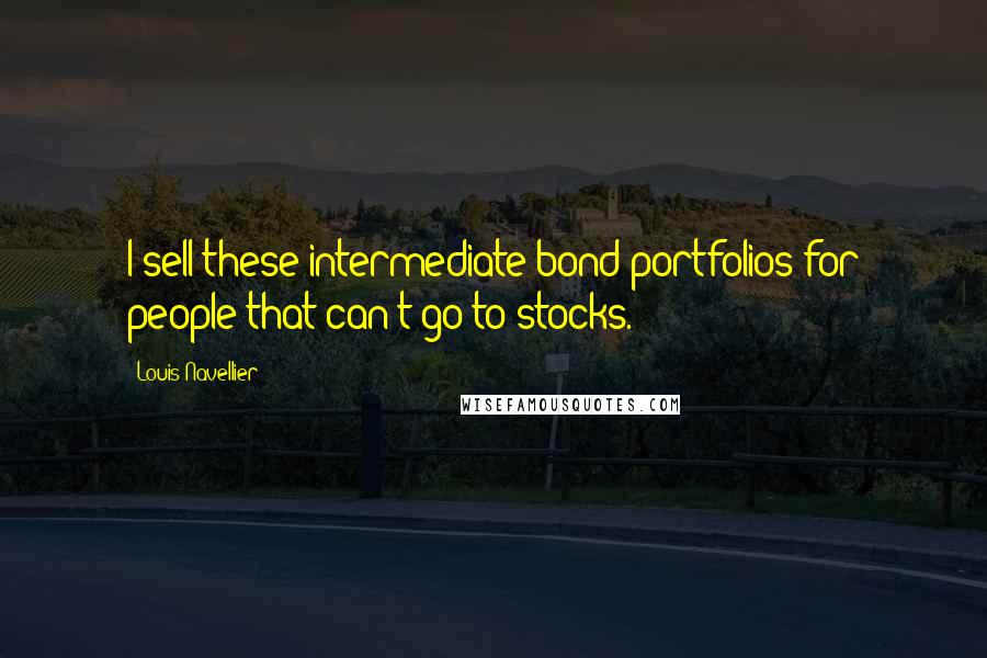 Louis Navellier Quotes: I sell these intermediate bond portfolios for people that can't go to stocks.