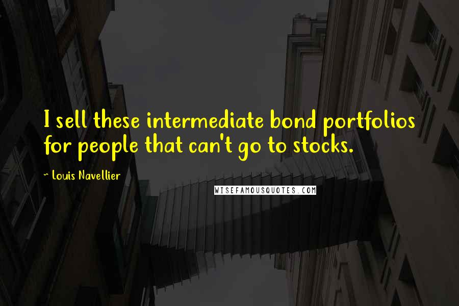 Louis Navellier Quotes: I sell these intermediate bond portfolios for people that can't go to stocks.