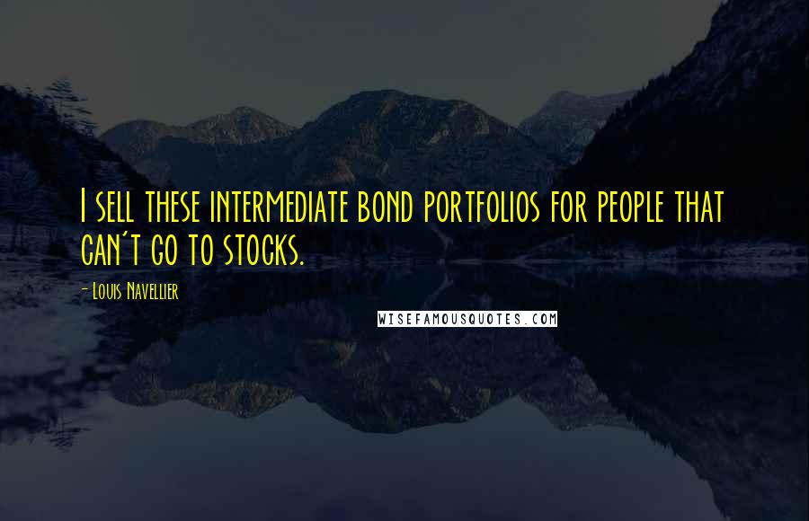 Louis Navellier Quotes: I sell these intermediate bond portfolios for people that can't go to stocks.